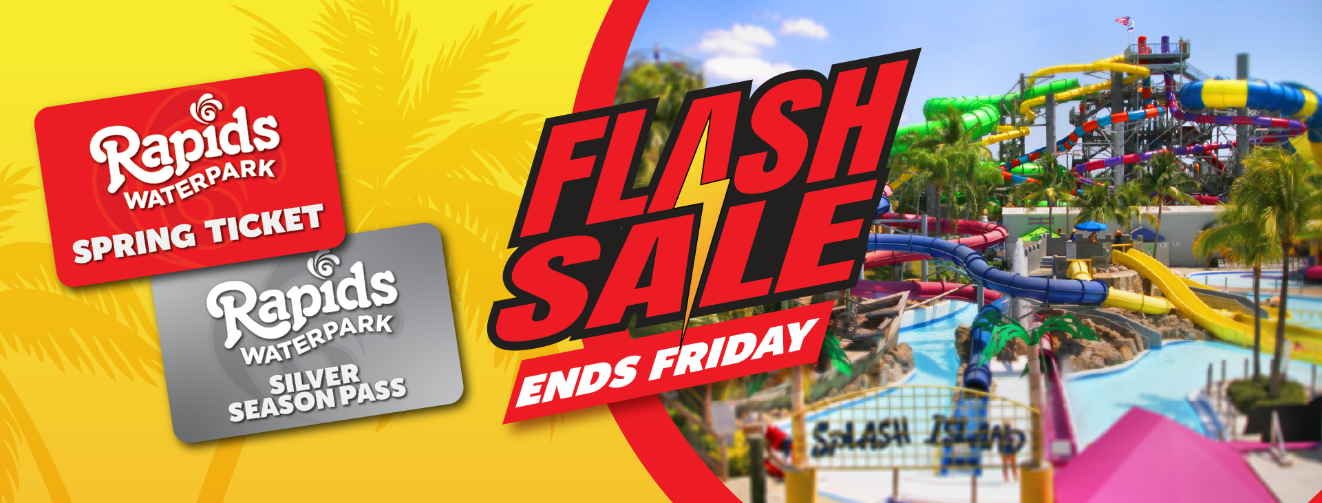 Yellow background with picture of Rapids slides and skyline. Flash Sale ends friday logo with Silver Season Pass and Red Spring Ticket Flash Sale Cards