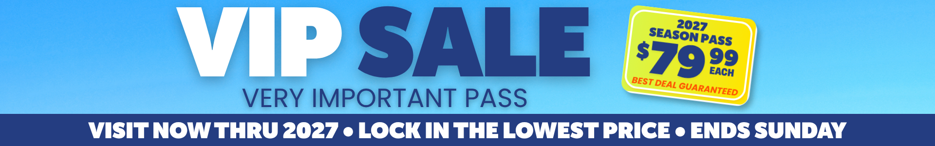 Visit now thru 2027, lock in the lowest price now. Sale Ends Labor Day. 2027 Passes 79.99 VIP SALE